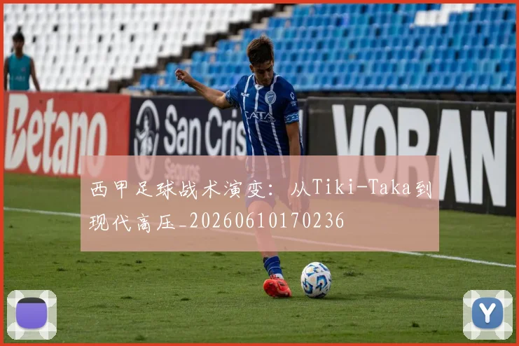 西甲足球战术演变：从Tiki-Taka到现代高压_20260610170236