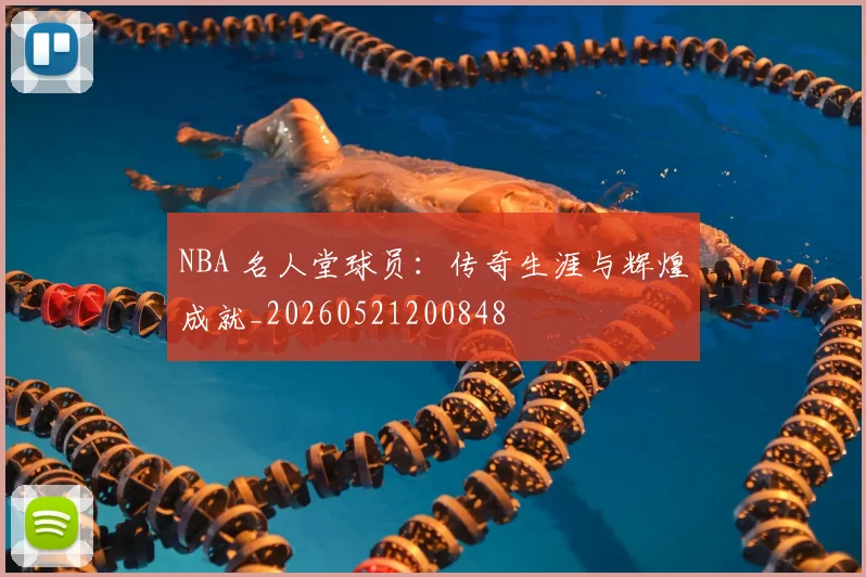 NBA 名人堂球员：传奇生涯与辉煌成就_20260521200848