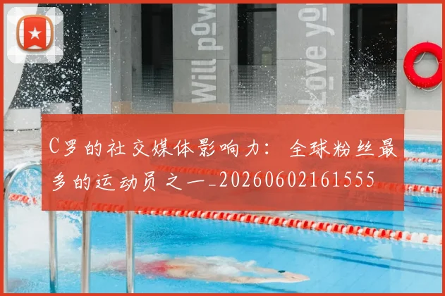 C罗的社交媒体影响力：全球粉丝最多的运动员之一_20260602161555