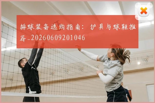 排球装备选购指南：护具与球鞋推荐_20260609201046