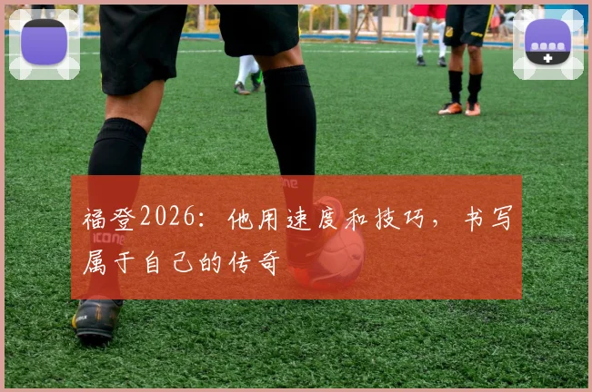 福登2026:他用速度和技巧,书写属于自己的传奇