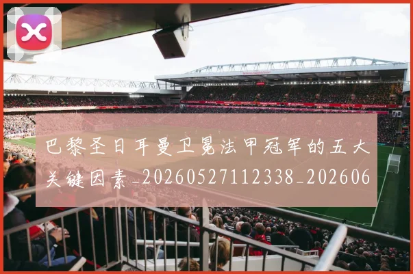 巴黎圣日耳曼卫冕法甲冠军的五大关键因素_20260527112338_20260609171939