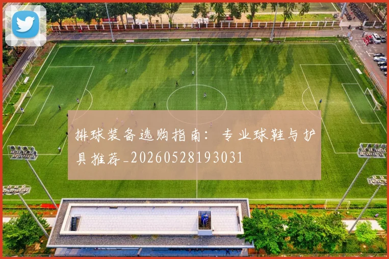 排球装备选购指南：专业球鞋与护具推荐_20260528193031