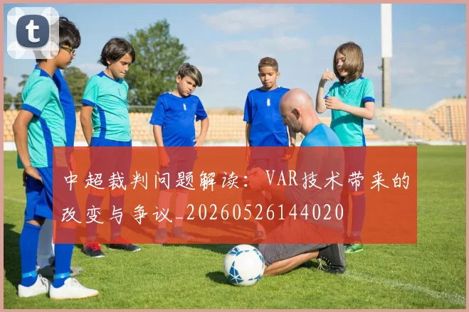中超裁判问题解读：VAR技术带来的改变与争议_20260526144020