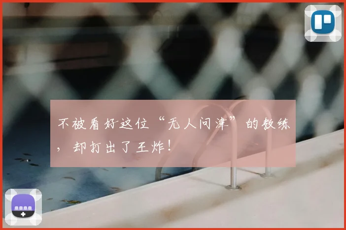 不被看好这位“无人问津”的教练，却打出了王炸！