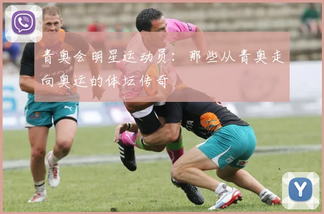 青奥会明星运动员：那些从青奥走向奥运的体坛传奇