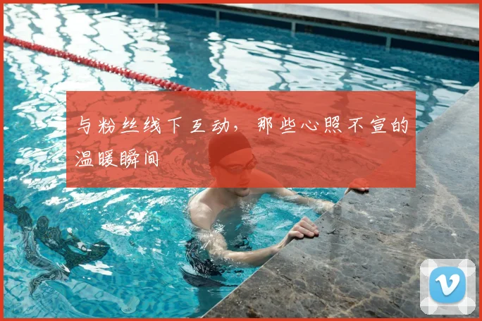 与粉丝线下互动，那些心照不宣的温暖瞬间