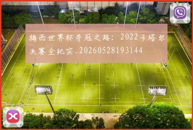 梅西世界杯夺冠之路：2022卡塔尔决赛全纪实_20260528193144