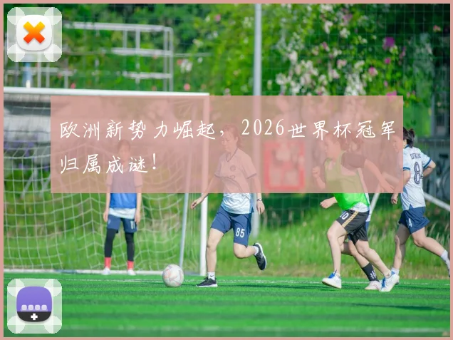 欧洲新势力崛起，2026世界杯冠军归属成谜！