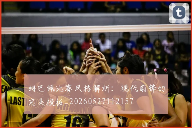 姆巴佩比赛风格解析：现代前锋的完美模板_20260527112157