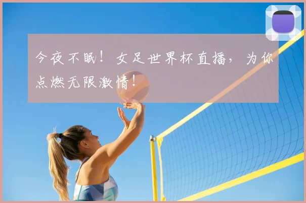 今夜不眠!女足世界杯直播,为你点燃无限激情!