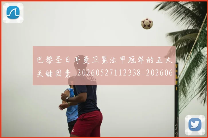 巴黎圣日耳曼卫冕法甲冠军的五大关键因素_20260527112338_20260609171939